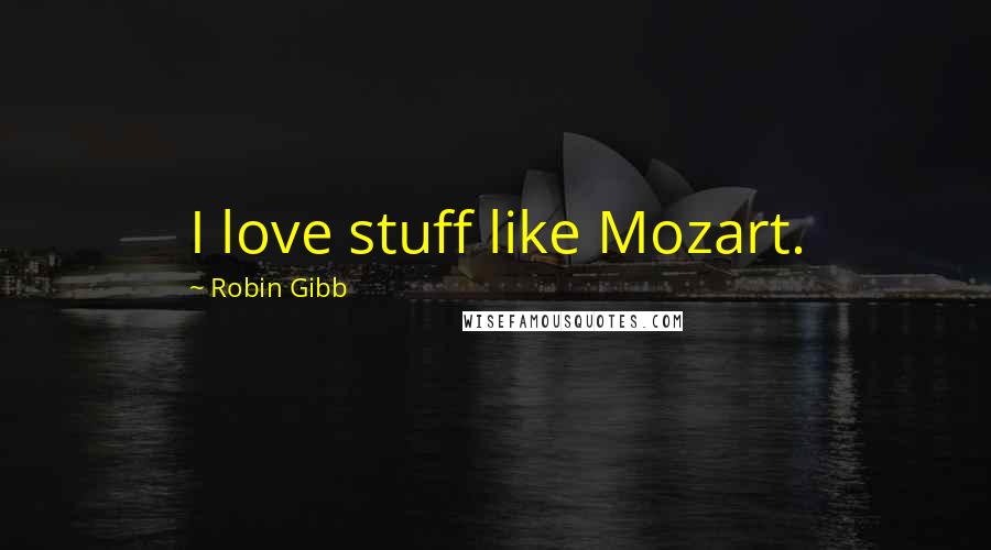 Robin Gibb Quotes: I love stuff like Mozart.