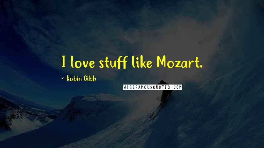 Robin Gibb Quotes: I love stuff like Mozart.