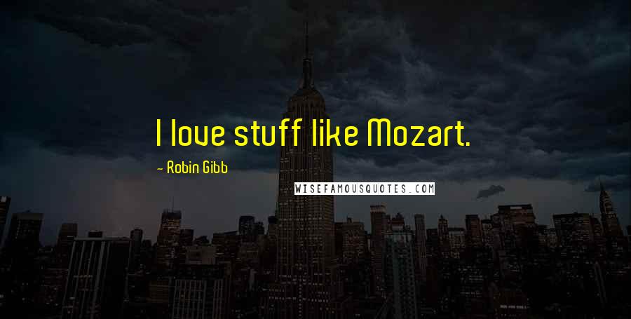 Robin Gibb Quotes: I love stuff like Mozart.