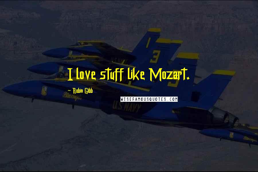 Robin Gibb Quotes: I love stuff like Mozart.