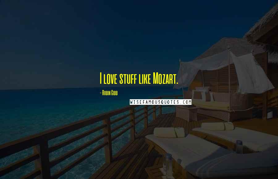 Robin Gibb Quotes: I love stuff like Mozart.