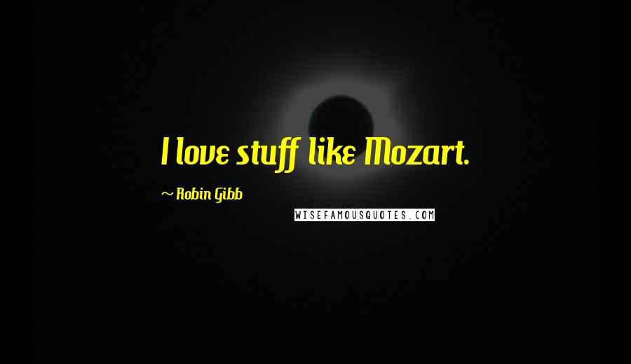 Robin Gibb Quotes: I love stuff like Mozart.