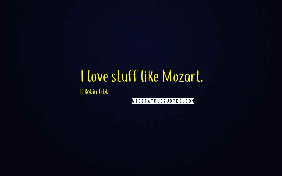 Robin Gibb Quotes: I love stuff like Mozart.
