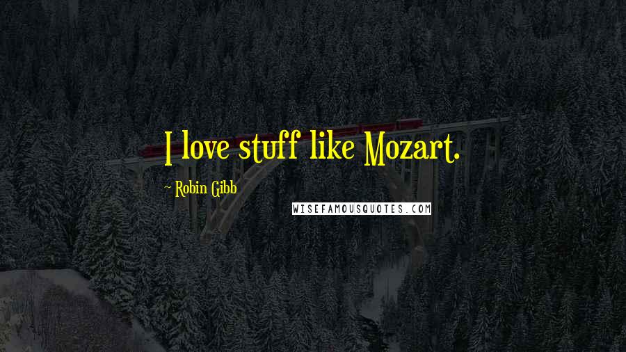 Robin Gibb Quotes: I love stuff like Mozart.