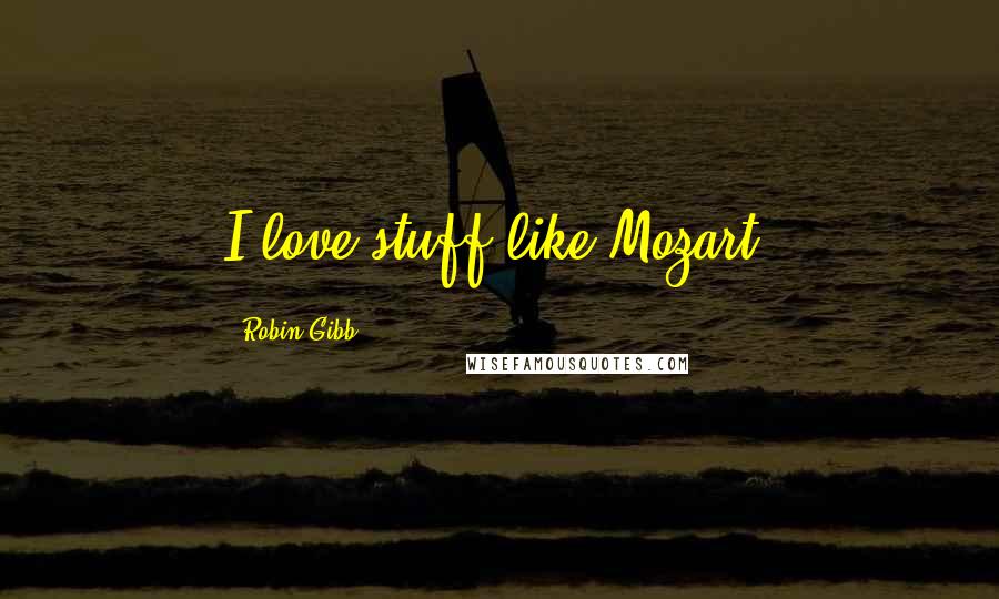 Robin Gibb Quotes: I love stuff like Mozart.