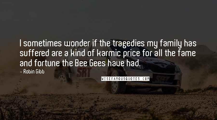 Robin Gibb Quotes: I sometimes wonder if the tragedies my family has suffered are a kind of karmic price for all the fame and fortune the Bee Gees have had.