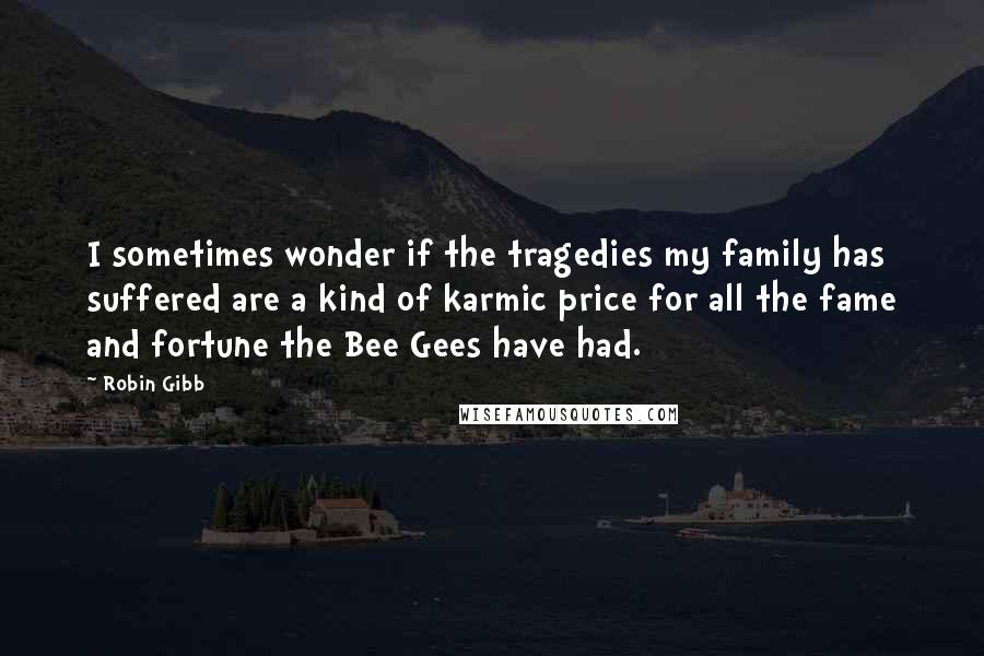 Robin Gibb Quotes: I sometimes wonder if the tragedies my family has suffered are a kind of karmic price for all the fame and fortune the Bee Gees have had.