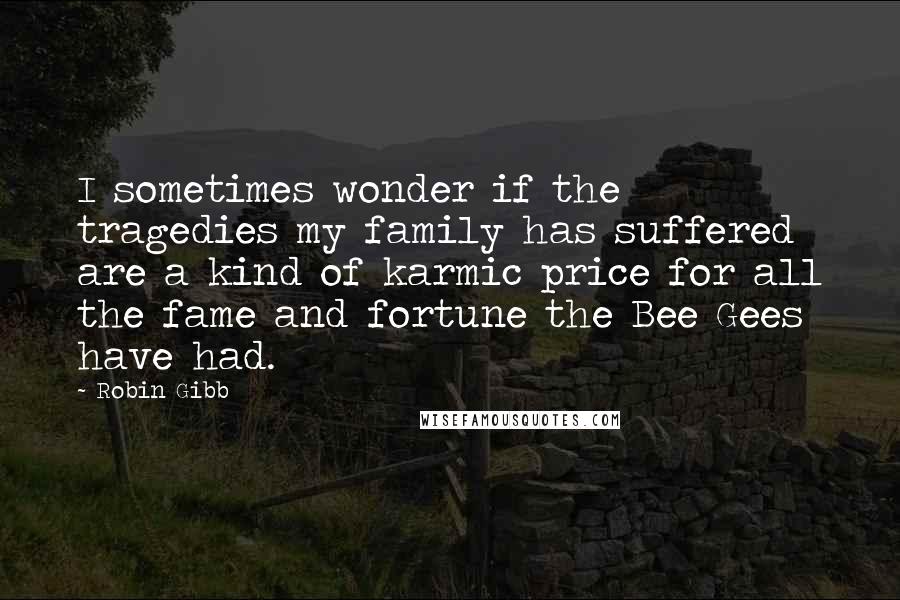 Robin Gibb Quotes: I sometimes wonder if the tragedies my family has suffered are a kind of karmic price for all the fame and fortune the Bee Gees have had.