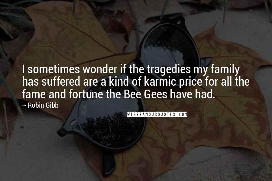 Robin Gibb Quotes: I sometimes wonder if the tragedies my family has suffered are a kind of karmic price for all the fame and fortune the Bee Gees have had.