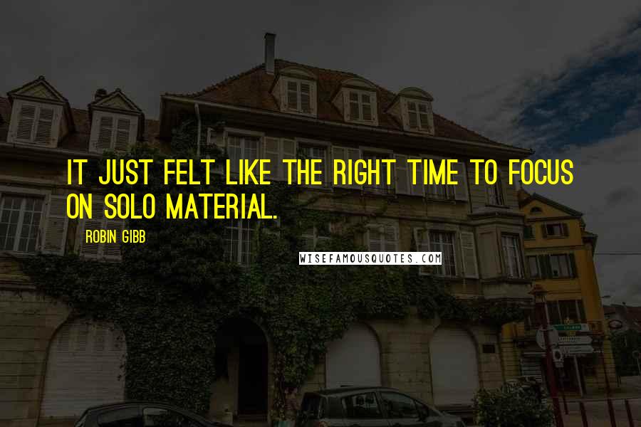 Robin Gibb Quotes: It just felt like the right time to focus on solo material.