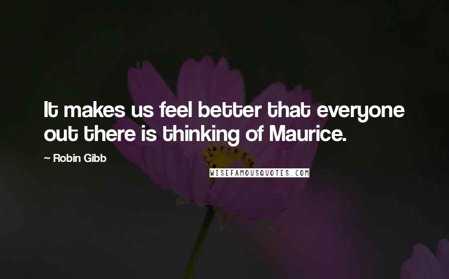 Robin Gibb Quotes: It makes us feel better that everyone out there is thinking of Maurice.