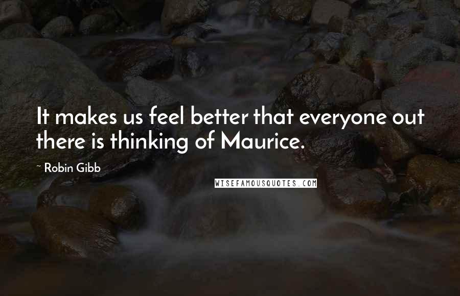 Robin Gibb Quotes: It makes us feel better that everyone out there is thinking of Maurice.