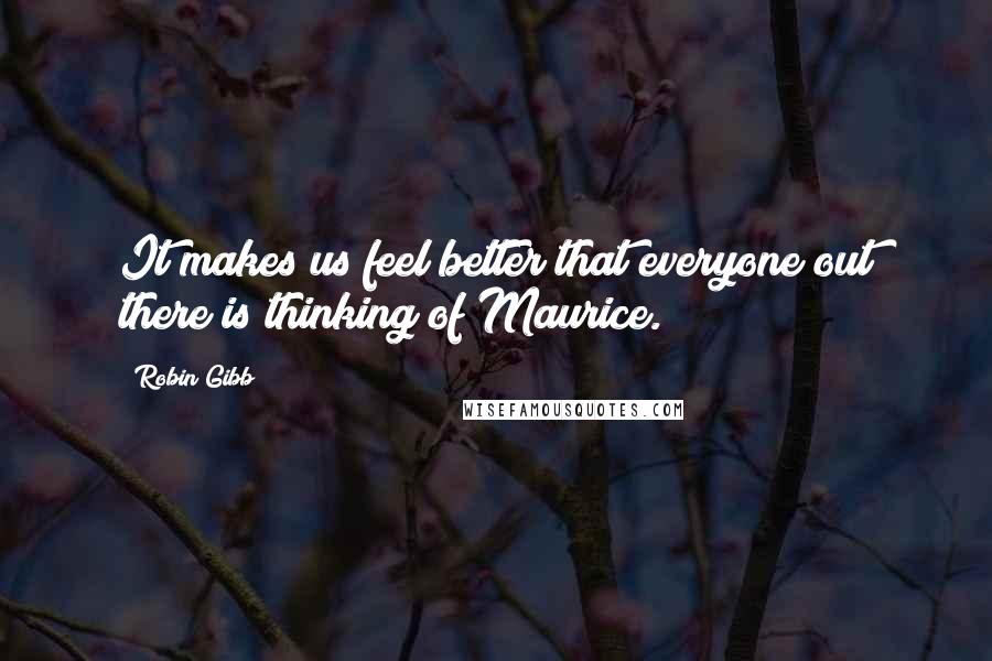 Robin Gibb Quotes: It makes us feel better that everyone out there is thinking of Maurice.