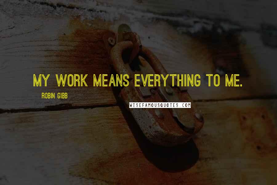 Robin Gibb Quotes: My work means everything to me.