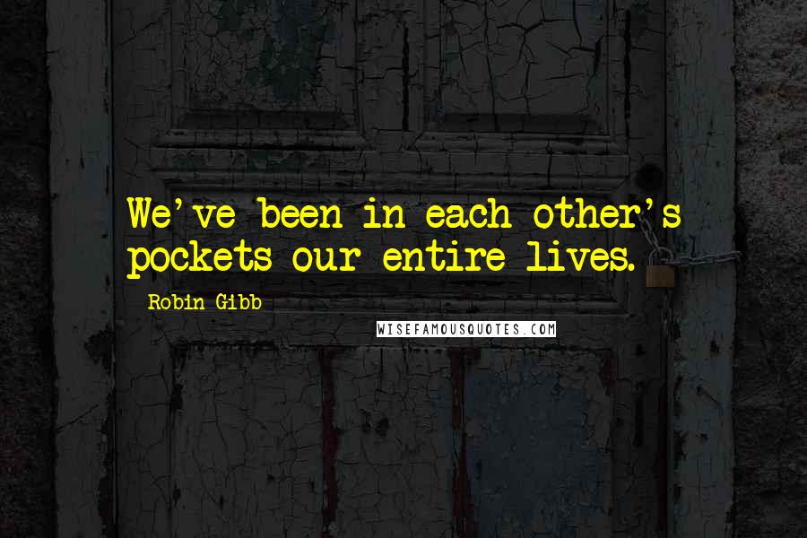 Robin Gibb Quotes: We've been in each other's pockets our entire lives.