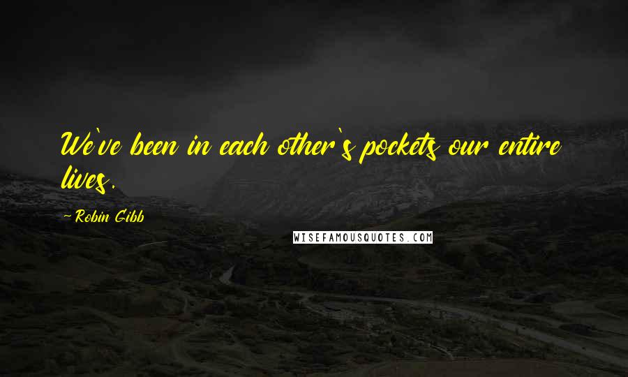 Robin Gibb Quotes: We've been in each other's pockets our entire lives.