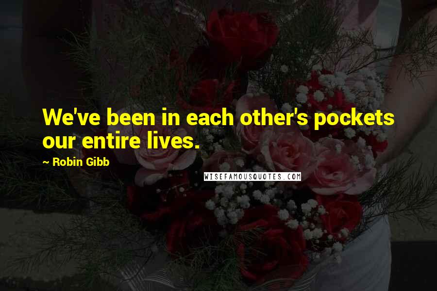 Robin Gibb Quotes: We've been in each other's pockets our entire lives.