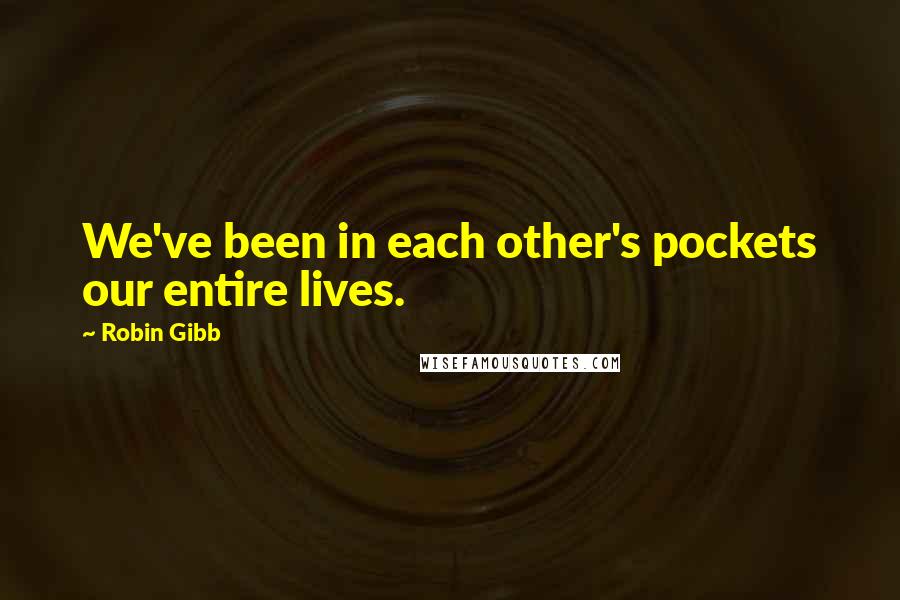 Robin Gibb Quotes: We've been in each other's pockets our entire lives.