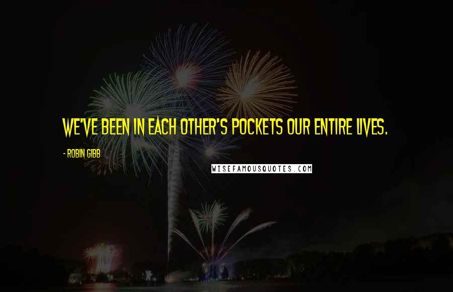 Robin Gibb Quotes: We've been in each other's pockets our entire lives.