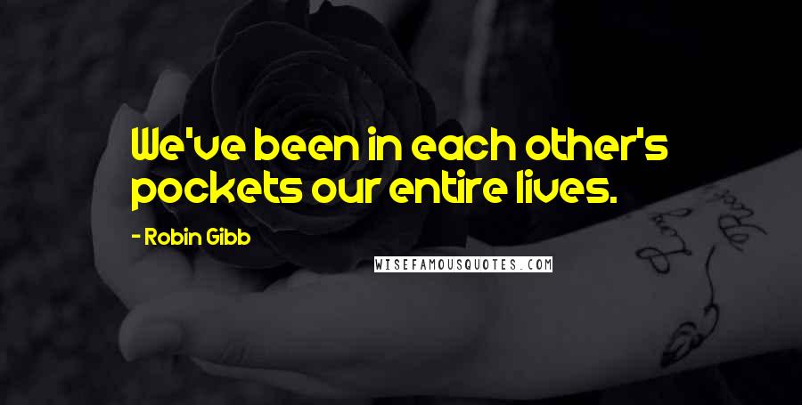 Robin Gibb Quotes: We've been in each other's pockets our entire lives.