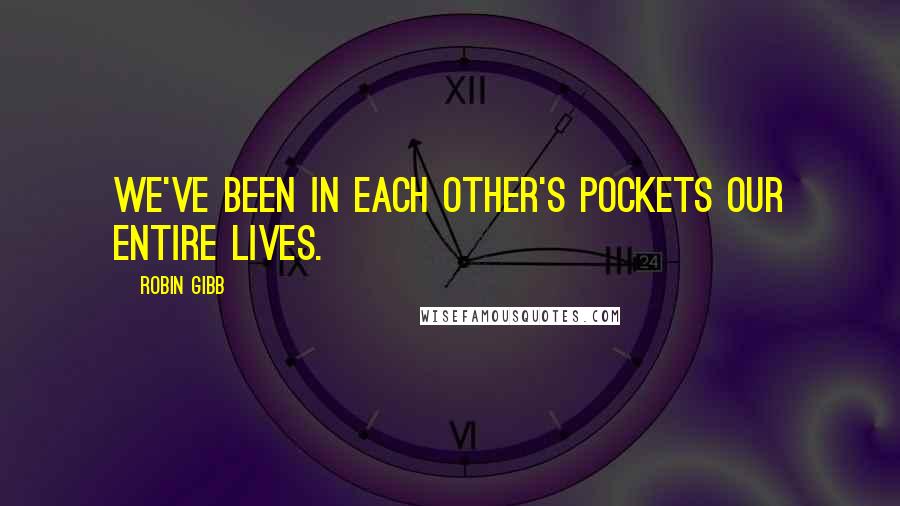 Robin Gibb Quotes: We've been in each other's pockets our entire lives.