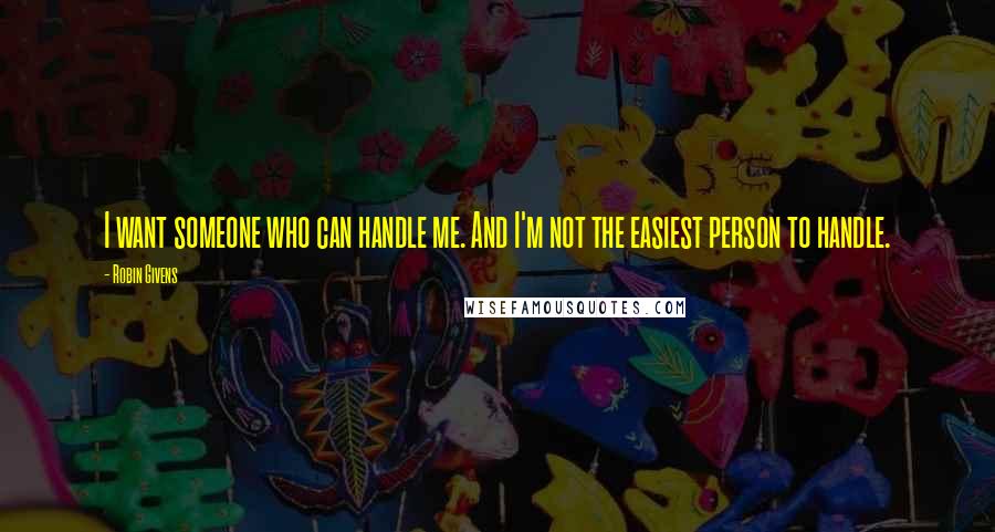 Robin Givens Quotes: I want someone who can handle me. And I'm not the easiest person to handle.