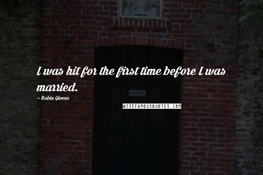 Robin Givens Quotes: I was hit for the first time before I was married.