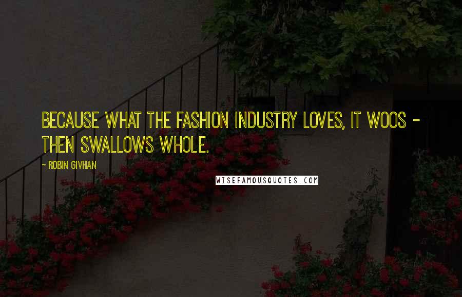 Robin Givhan Quotes: Because what the fashion industry loves, it woos - then swallows whole.