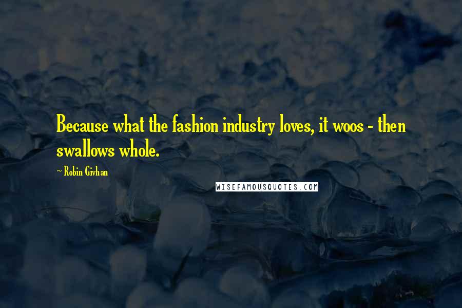 Robin Givhan Quotes: Because what the fashion industry loves, it woos - then swallows whole.