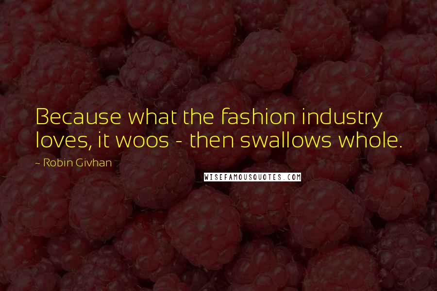 Robin Givhan Quotes: Because what the fashion industry loves, it woos - then swallows whole.