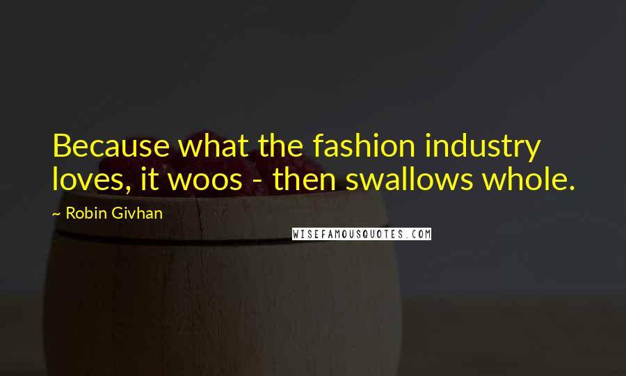 Robin Givhan Quotes: Because what the fashion industry loves, it woos - then swallows whole.