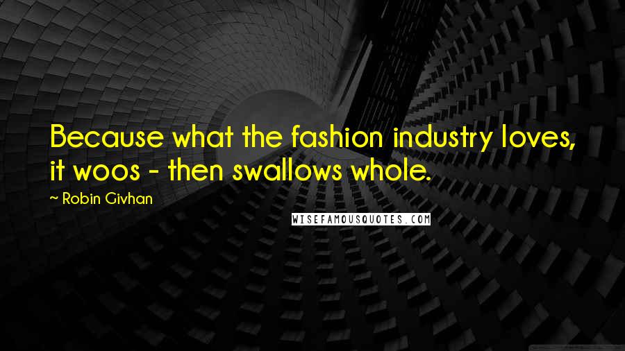 Robin Givhan Quotes: Because what the fashion industry loves, it woos - then swallows whole.