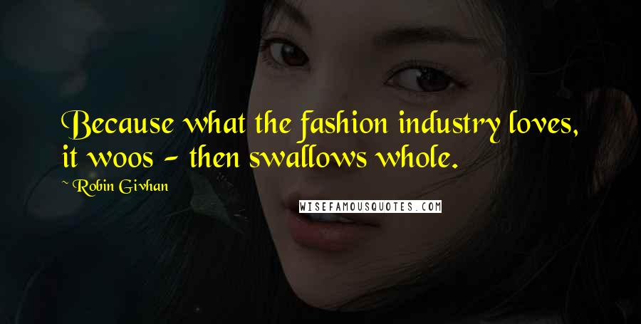 Robin Givhan Quotes: Because what the fashion industry loves, it woos - then swallows whole.