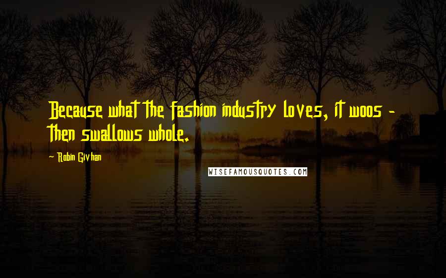 Robin Givhan Quotes: Because what the fashion industry loves, it woos - then swallows whole.