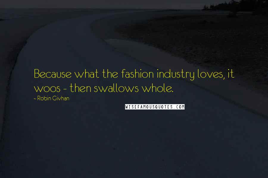 Robin Givhan Quotes: Because what the fashion industry loves, it woos - then swallows whole.