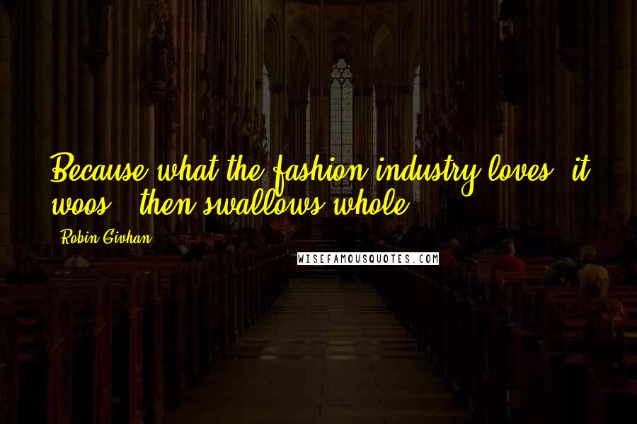 Robin Givhan Quotes: Because what the fashion industry loves, it woos - then swallows whole.