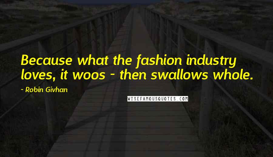 Robin Givhan Quotes: Because what the fashion industry loves, it woos - then swallows whole.