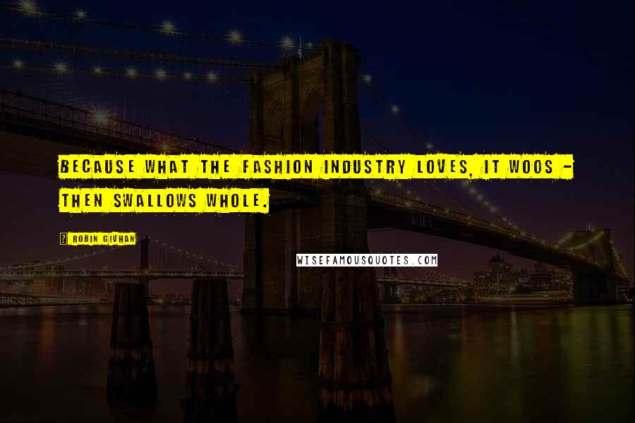 Robin Givhan Quotes: Because what the fashion industry loves, it woos - then swallows whole.