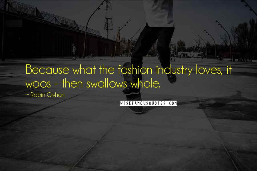 Robin Givhan Quotes: Because what the fashion industry loves, it woos - then swallows whole.