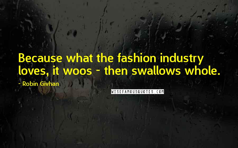 Robin Givhan Quotes: Because what the fashion industry loves, it woos - then swallows whole.