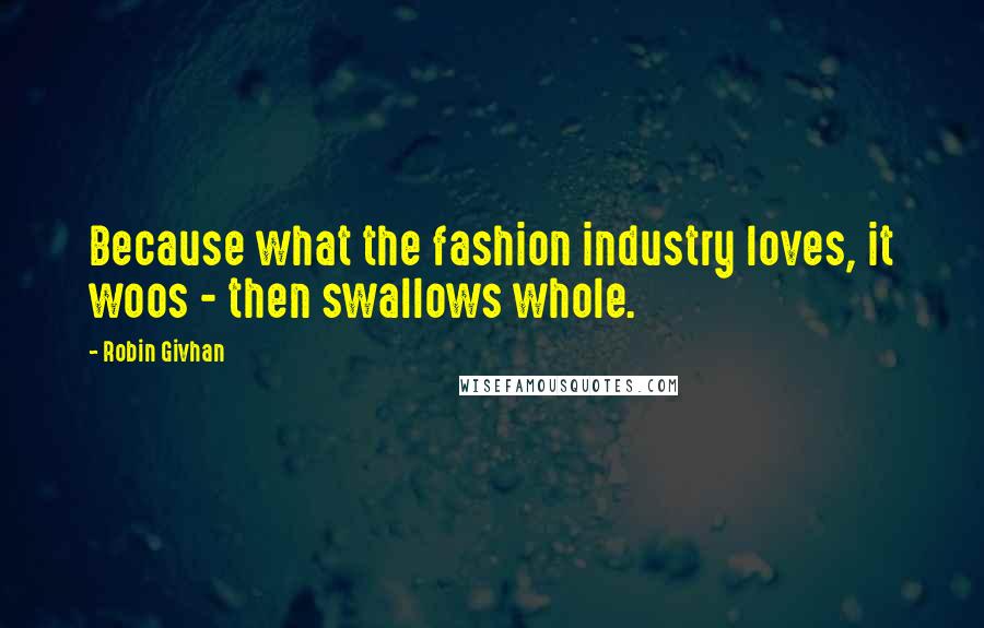 Robin Givhan Quotes: Because what the fashion industry loves, it woos - then swallows whole.