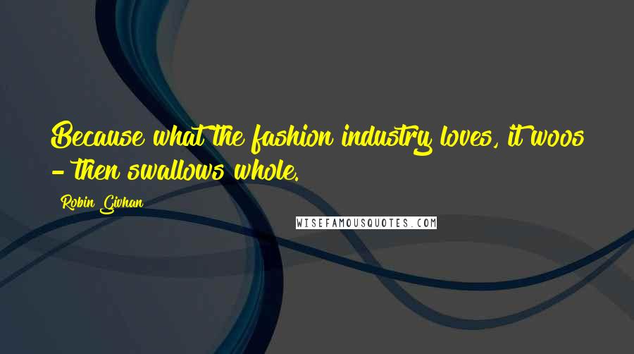 Robin Givhan Quotes: Because what the fashion industry loves, it woos - then swallows whole.