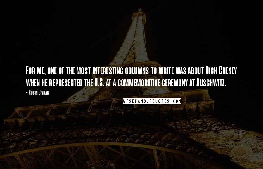 Robin Givhan Quotes: For me, one of the most interesting columns to write was about Dick Cheney when he represented the U.S. at a commemorative ceremony at Auschwitz.