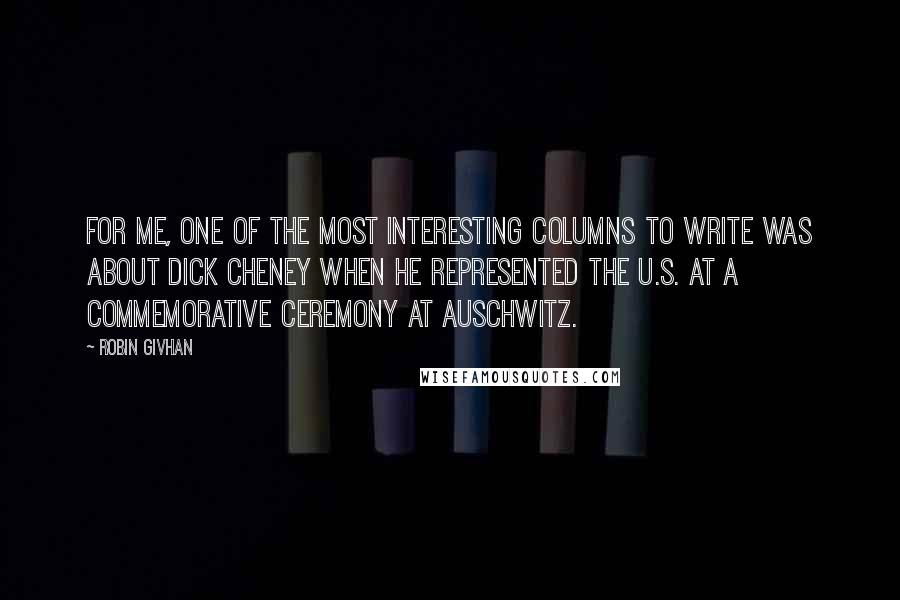 Robin Givhan Quotes: For me, one of the most interesting columns to write was about Dick Cheney when he represented the U.S. at a commemorative ceremony at Auschwitz.