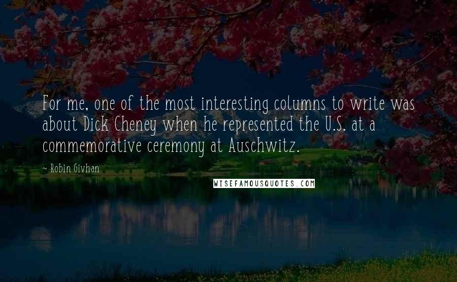 Robin Givhan Quotes: For me, one of the most interesting columns to write was about Dick Cheney when he represented the U.S. at a commemorative ceremony at Auschwitz.