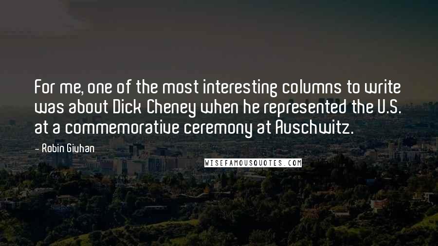 Robin Givhan Quotes: For me, one of the most interesting columns to write was about Dick Cheney when he represented the U.S. at a commemorative ceremony at Auschwitz.