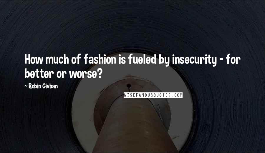 Robin Givhan Quotes: How much of fashion is fueled by insecurity - for better or worse?