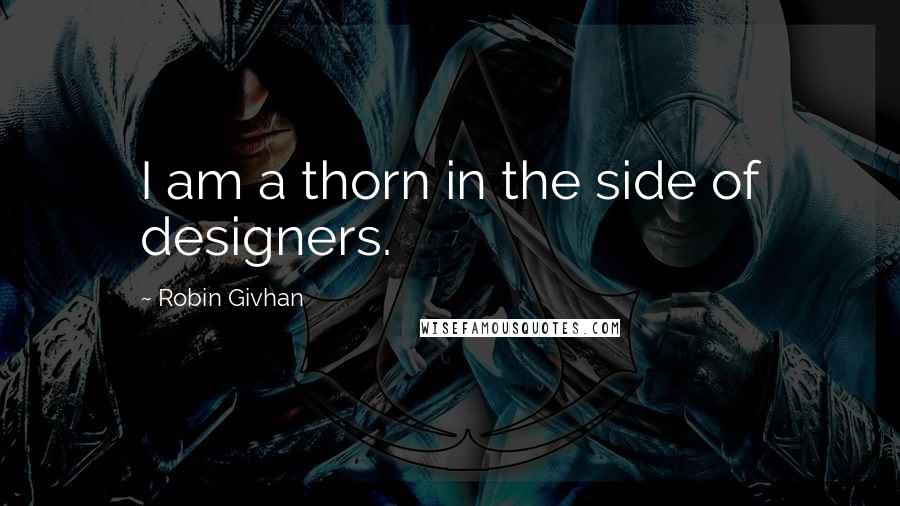 Robin Givhan Quotes: I am a thorn in the side of designers.