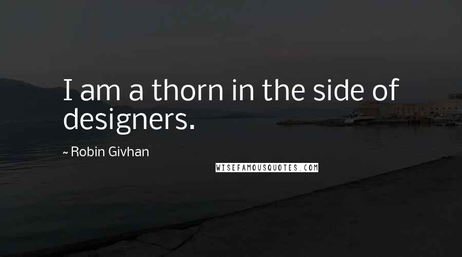 Robin Givhan Quotes: I am a thorn in the side of designers.