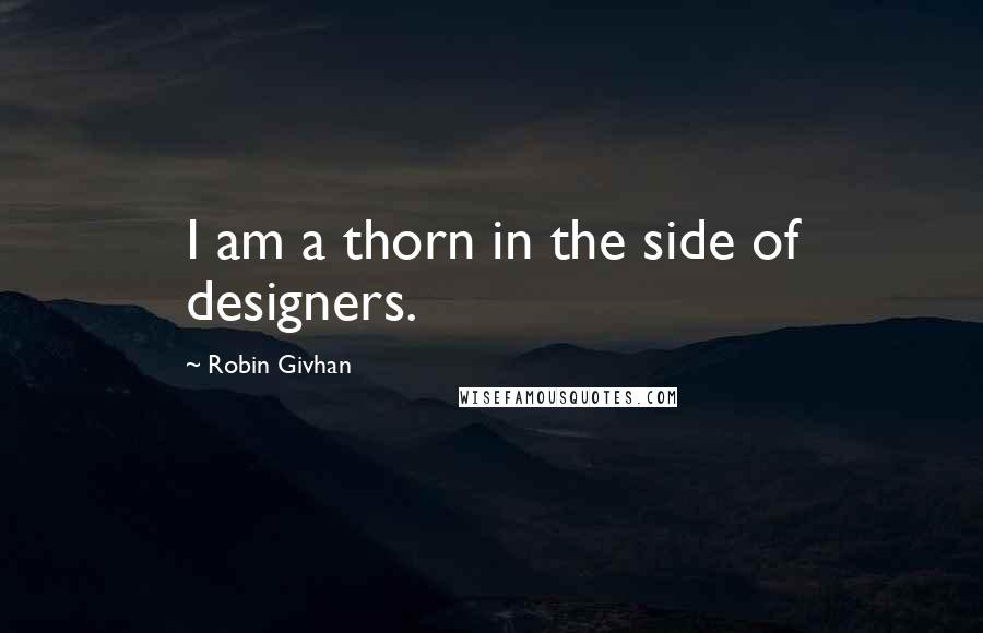 Robin Givhan Quotes: I am a thorn in the side of designers.